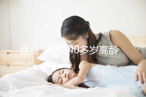 盤點！那些40多歲高齡還在“追生”二胎的明星媽媽們