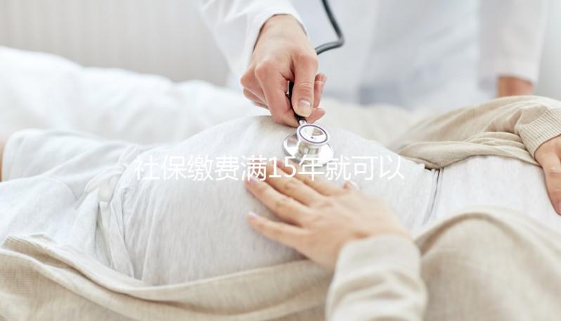 社保繳費(fèi)滿15年就可以不繳了？晚育想報(bào)銷生育險(xiǎn)請別停