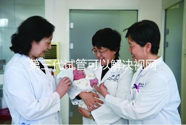 第三代試管可以解決視網膜色素變性,具體方法都在這里