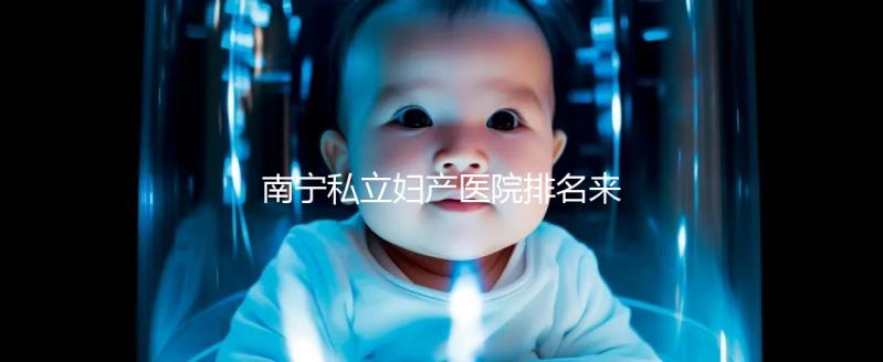 南寧私立婦產(chǎn)醫(yī)院排名來(lái)襲，2024青秀最好最出名的在這