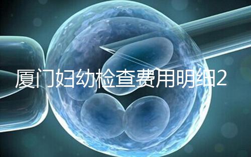 廈門婦幼檢查費用明細(xì)2024,建卡到生產(chǎn)多少一目了然