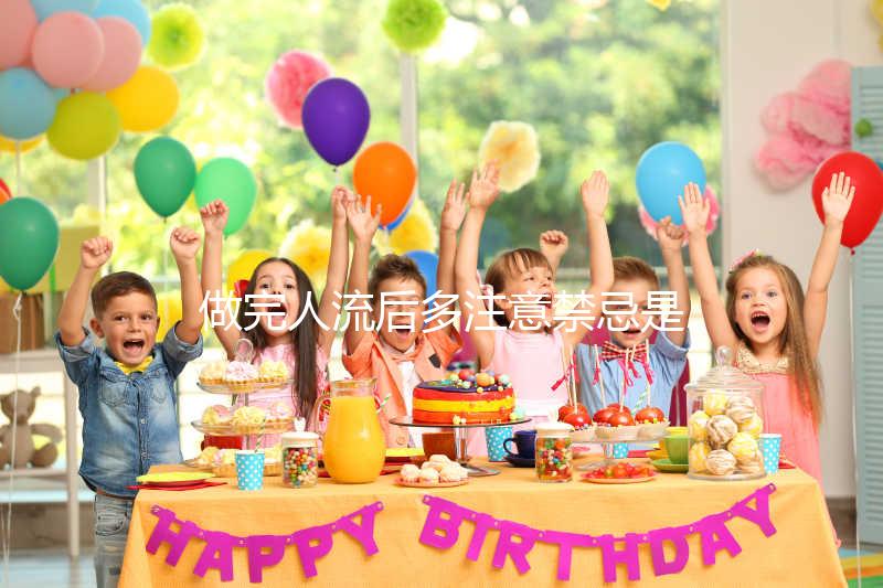 做完人流后多注意禁忌是什么？