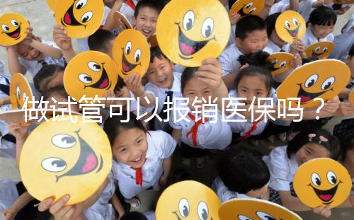 做試管可以報銷醫保嗎？