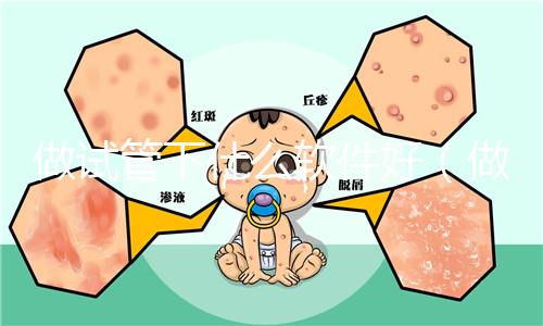 做試管下什么軟件好（做試管下什么軟件好用）