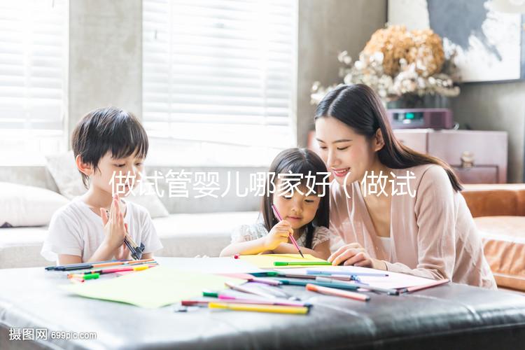 做試管嬰兒哪家好（做試管嬰兒哪家好？價格是多少？怎樣做？）