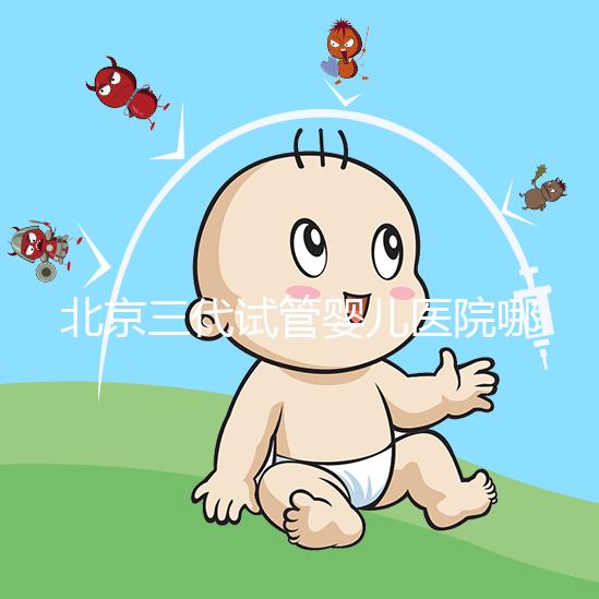 北京三代試管嬰兒醫院哪家好？