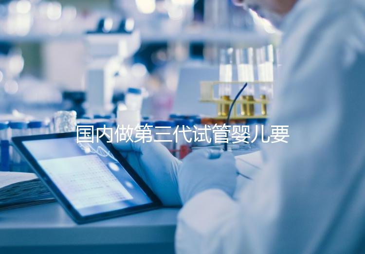 國(guó)內(nèi)做第三代試管嬰兒要多少錢?