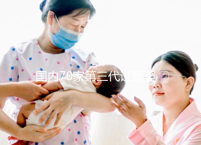 國內(nèi)70家第三代試管嬰兒醫(yī)院匯總!想找好的看熱度排行榜