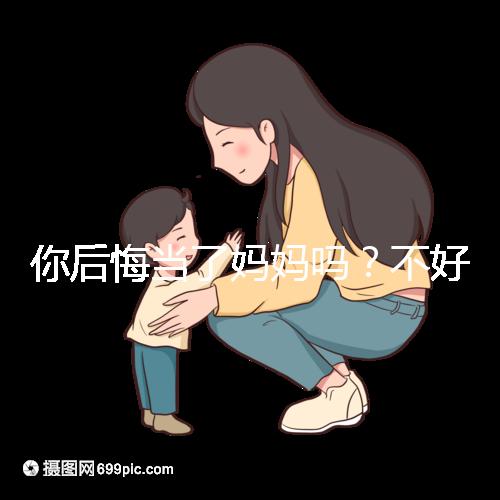 你后悔當(dāng)了媽媽嗎？不好說(shuō)！網(wǎng)友：不當(dāng)媽媽你一定會(huì)后悔的！