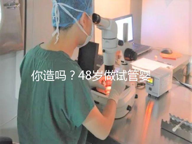 你造嗎？48歲做試管嬰兒一次成功宛如“天方夜譚”