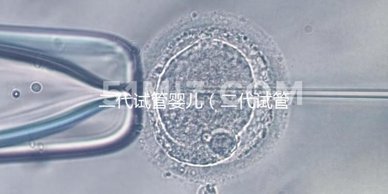 二代試管嬰兒(二代試管嬰兒最全詳細(xì)流程)