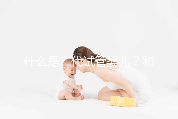 什么是二代試管嬰兒？和三代有何區別？