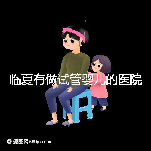 臨夏有做試管嬰兒的醫院嗎？聽聽當地姐妹怎么說