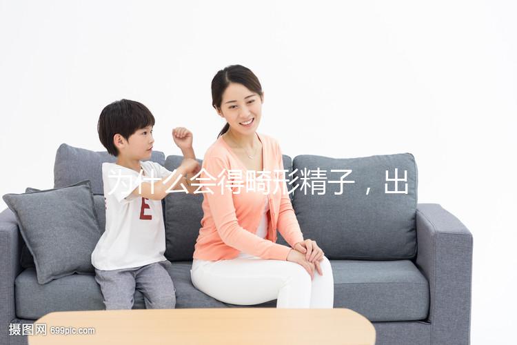 為什么會得畸形精子，出現這兩大癥狀你就得注意了