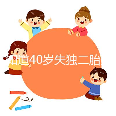 不知道40歲失獨(dú)二胎還是不好過來了解一下人的現(xiàn)狀