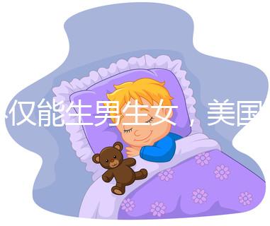 不僅能生男生女,美國第三代試管嬰兒技術(shù)還有這些優(yōu)勢