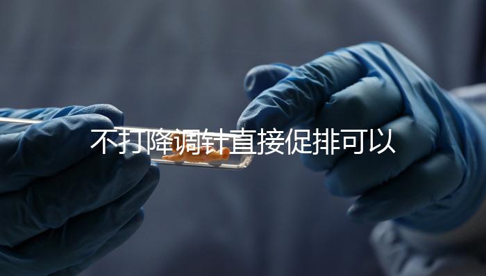 不打降調(diào)針直接促排可以，好不好總結(jié)，難孕夫婦碼住