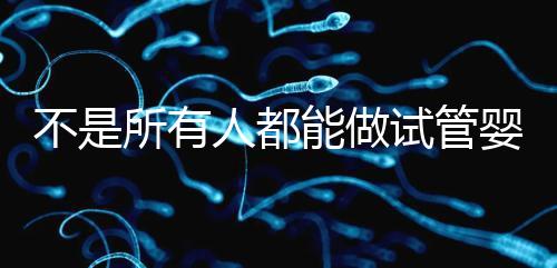 不是所有人都能做試管嬰兒的 快來看看你符合條件嗎？