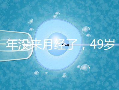 一年沒來月經(jīng)了，49歲做試管嬰兒成功的幾率大嗎？