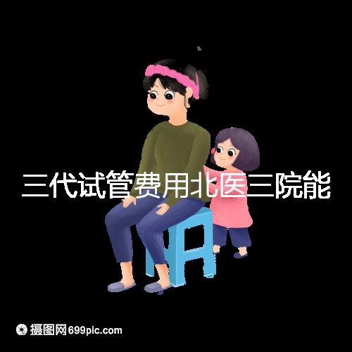 三代試管費(fèi)用北醫(yī)三院能報(bào)銷嗎？2025年醫(yī)保報(bào)銷條件與自費(fèi)項(xiàng)目全解析
