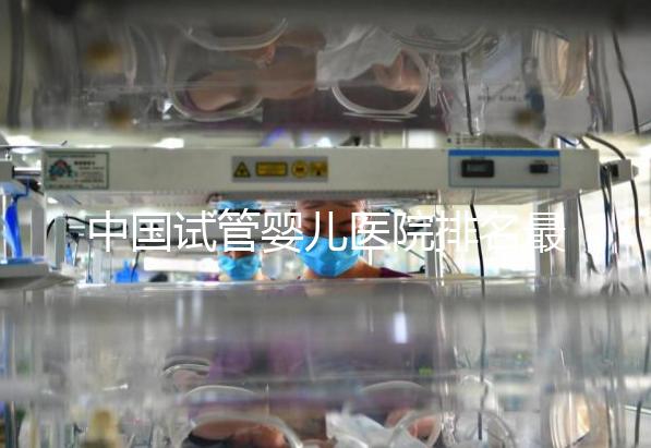 中國試管嬰兒醫院排名最好的醫院，包含國內外