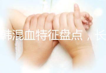 中韓混血特征盤點,長大好看與基因有關