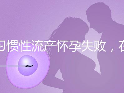 習(xí)慣性流產(chǎn)懷孕失敗，在三河市能做試管嬰兒嗎？