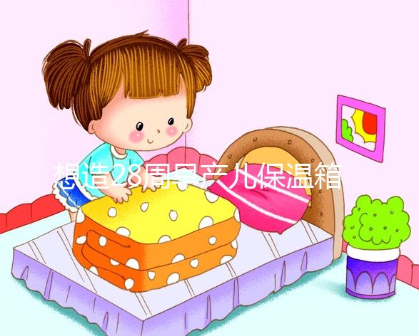 想造28周早產(chǎn)兒保溫箱多少錢一天戳，能不能報(bào)銷分情況