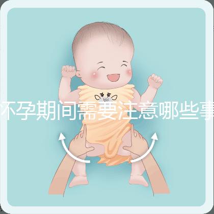 懷孕期間需要注意哪些事項？