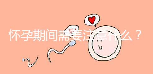 懷孕期間需要注意什么？