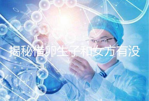 揭秘借卵生子和女方有沒有關系，專家：無孕媽遺傳基因