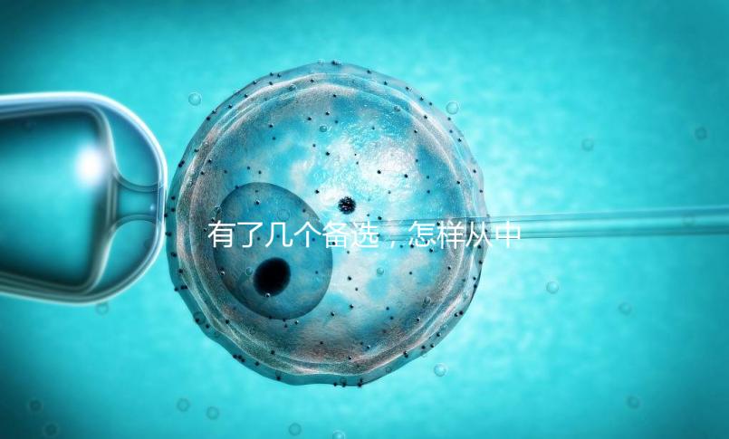 有了幾個備選，怎樣從中選出最終的試管嬰兒醫(yī)院和醫(yī)生？