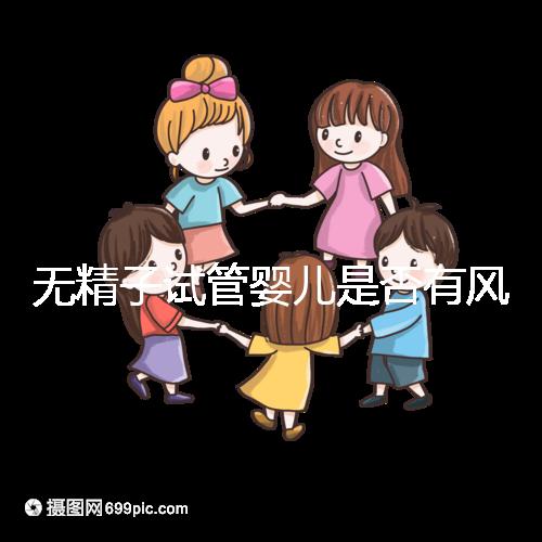 無精子試管嬰兒是否有風險取決于這一點在大多數情況下，它不會被遺傳不要盲目猜測