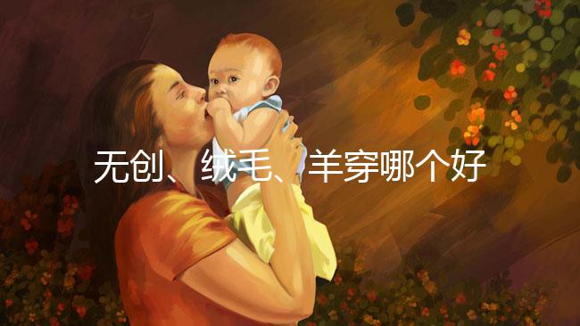 無創、絨毛、羊穿哪個好？先分清區別再做選擇