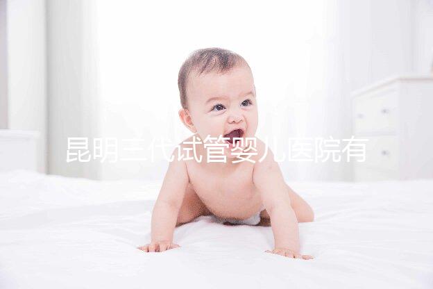 昆明三代試管嬰兒醫(yī)院有哪些?昆明三代試管大概多少錢