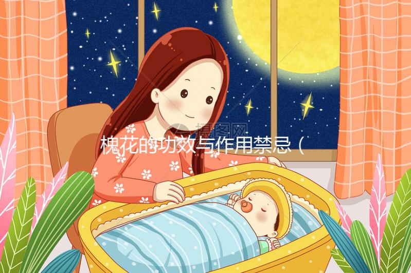 槐花的功效與作用禁忌（槐花的功效與作用禁忌和食用方法）