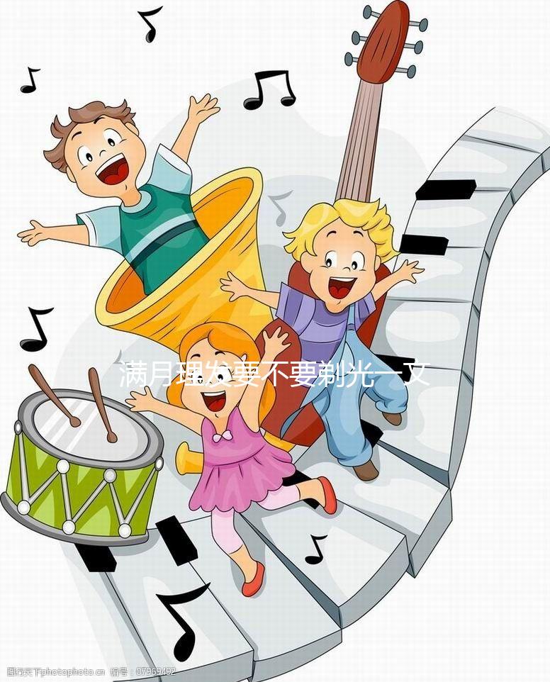 滿(mǎn)月理發(fā)要不要剃光一文說(shuō)清楚，光頭好看嗎？