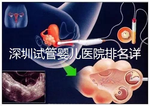 深圳試管嬰兒醫院排名詳細解讀,關鍵還得看成功率高低