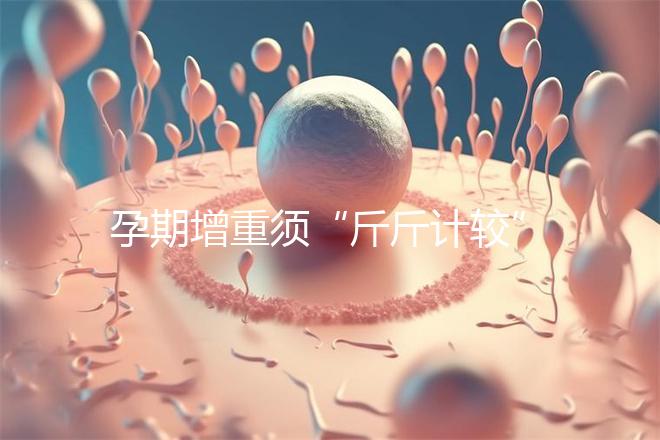 孕期增重須“斤斤計(jì)較”,符合這個標(biāo)準(zhǔn)范圍才算正常