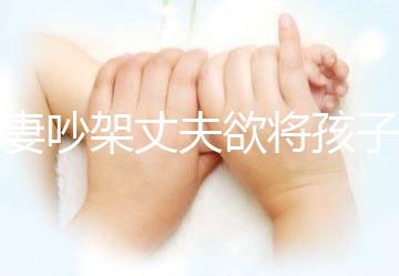 夫妻吵架丈夫欲將孩子扔下橋，為何受傷的永遠是孩子？