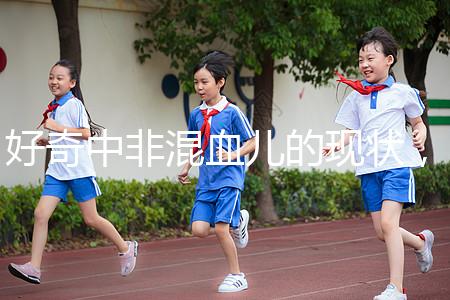 好奇中非混血兒的現(xiàn)狀，過來的人告訴你真實的生活狀態(tài)