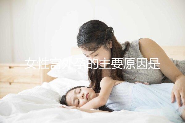 女性宮外孕的主要原因是什么？