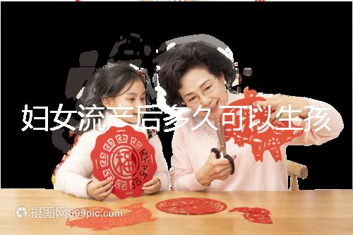 婦女流產(chǎn)后多久可以生孩子?