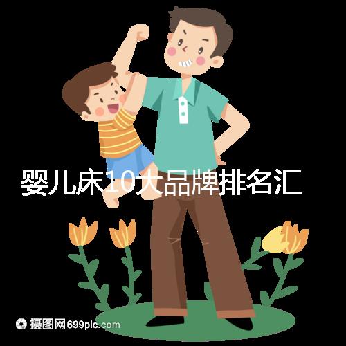 嬰兒床10大品牌排名匯總，哪個牌子口碑好深度透析