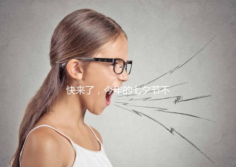 快來了，今年的七夕節不如跟孩子來一場甜蜜的“約會”！