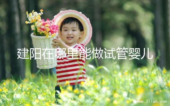 建陽在哪里能做試管嬰兒?一次成功率有多高?