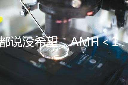 都說沒希望，AMH＜1還能做試管嬰兒嗎？