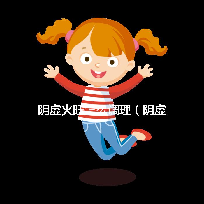 陰虛火旺怎么調(diào)理（陰虛火旺吃什么藥？）