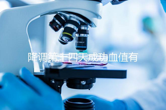 降調(diào)第十四天成功血值有標(biāo)準(zhǔn)，低于正常范圍要引起重視
