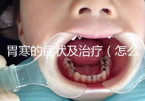 胃寒的癥狀及治療（怎么判斷自己是胃寒）